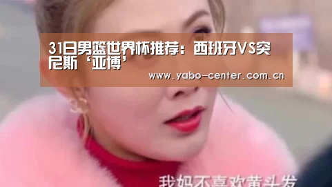 31日男篮世界杯推荐:西班牙VS突尼斯‘亚博’(图1) 亚博