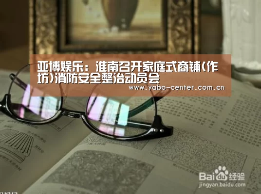 亚博娱乐:淮南召开家庭式商铺(作坊)消防安全整治动员会(图4) 亚博官网