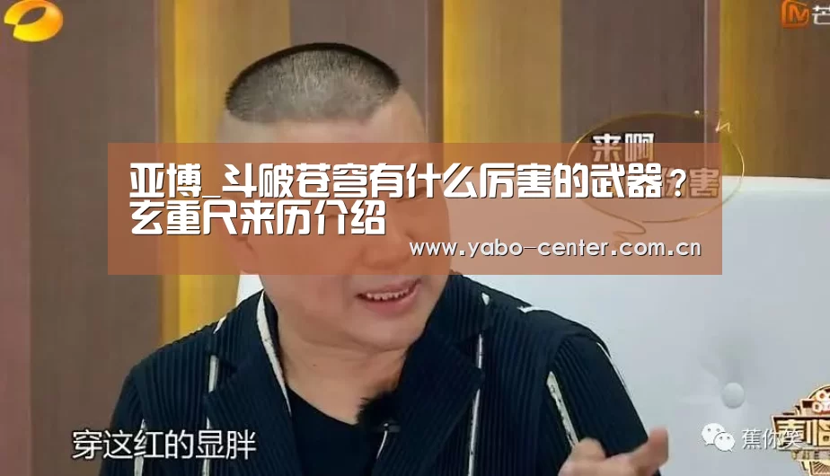 亚博_斗破苍穹有什么厉害的武器?玄重尺来历介绍(图3) 亚博