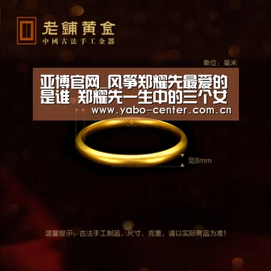 亚博官网_风筝郑耀先最爱的是谁 郑耀先一生中的三个女人结局悲惨
